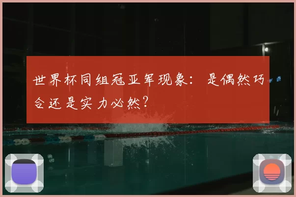 世界杯同组冠亚军现象:是偶然巧合还是实力必然?