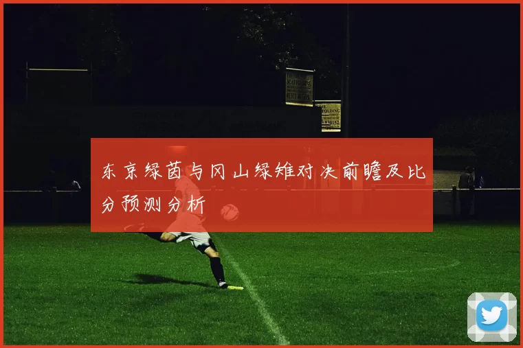 东京绿茵与冈山绿雉对决前瞻及比分预测分析