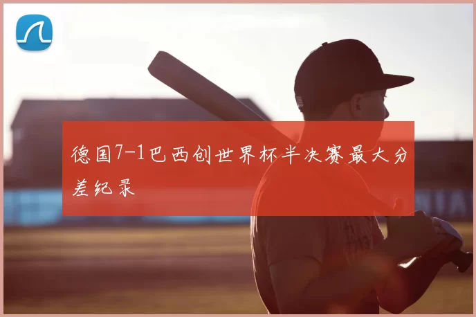 德国7-1巴西创世界杯半决赛最大分差纪录