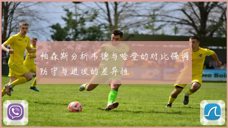 帕森斯分析韦德与哈登的对比强调防守与进攻的差异性