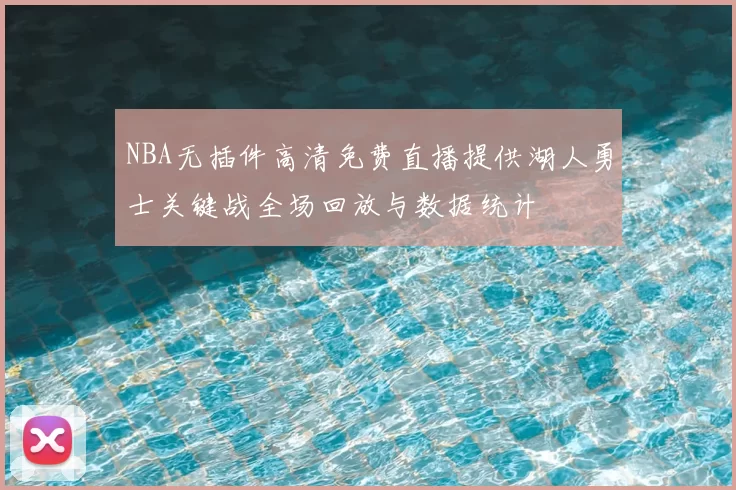 NBA无插件高清免费直播提供湖人勇士关键战全场回放与数据统计