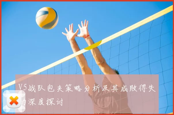 V5战队包夹策略分析及其成败得失的深度探讨