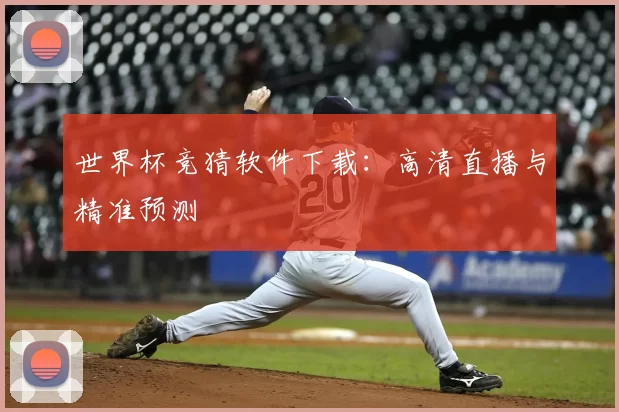 世界杯竞猜软件下载:高清直播与精准预测