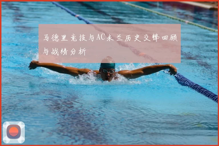 马德里竞技与AC米兰历史交锋回顾与战绩分析