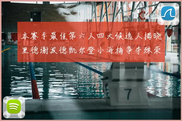 本赛季最佳第六人四大候选人揭晓里德谢泼德凯尔登小海梅争夺殊荣
