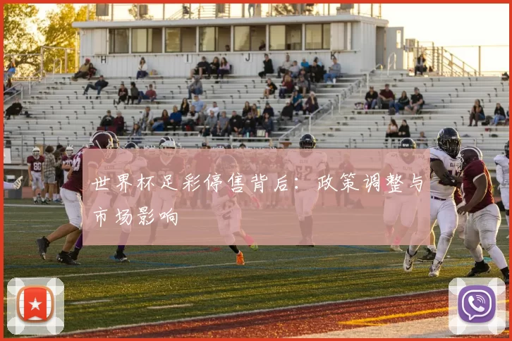 世界杯足彩停售背后:政策调整与市场影响