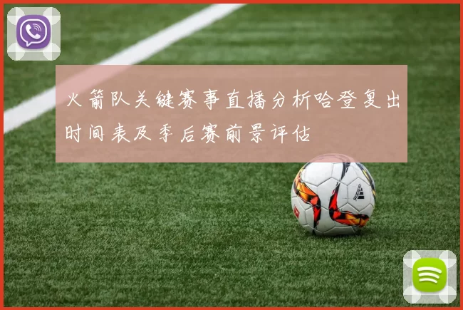 火箭队关键赛事直播分析哈登复出时间表及季后赛前景评估