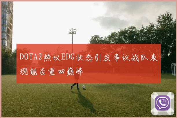 DOTA2热议EDG状态引发争议战队表现能否重回巅峰
