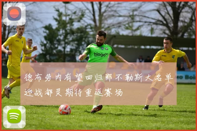 德布劳内有望回归那不勒斯大名单迎战都灵期待重返赛场