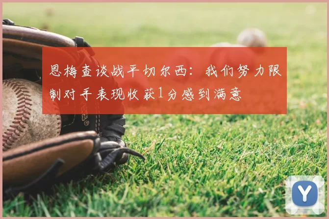 恩梅查谈战平切尔西:我们努力限制对手表现收获1分感到满意