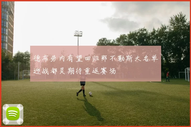 德布劳内有望回归那不勒斯大名单迎战都灵期待重返赛场