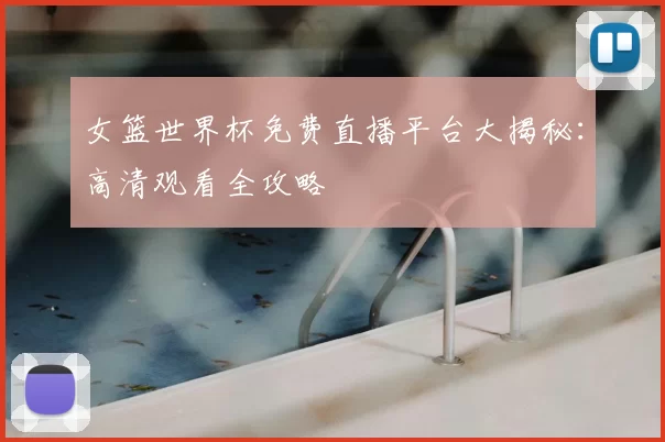 女篮世界杯免费直播平台大揭秘:高清观看全攻略