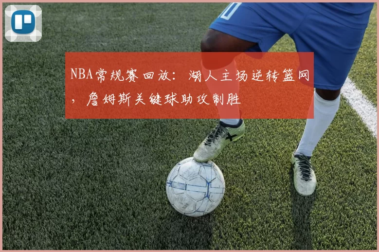 NBA常规赛回放：湖人主场逆转篮网，詹姆斯关键球助攻制胜