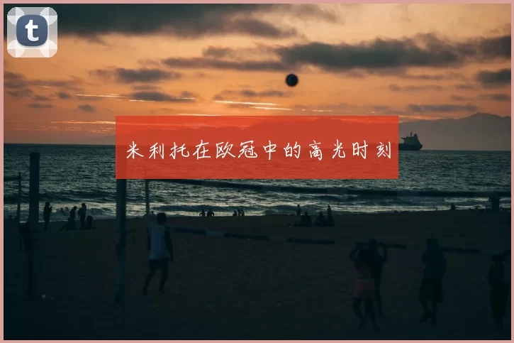 米利托在欧冠中的高光时刻