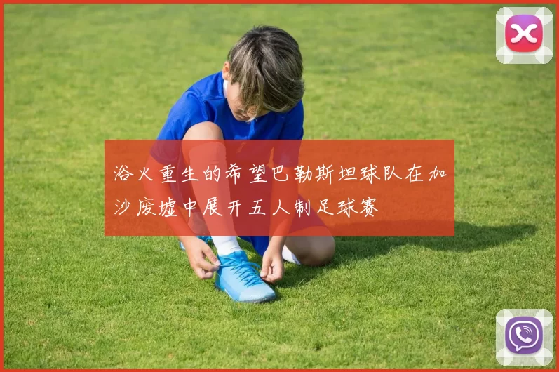浴火重生的希望巴勒斯坦球队在加沙废墟中展开五人制足球赛