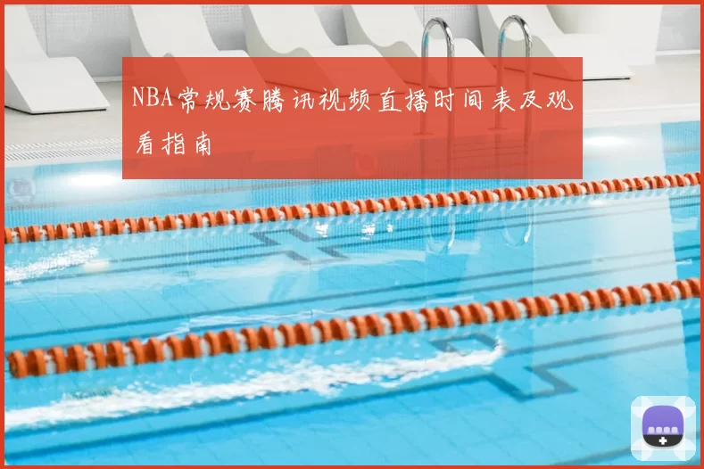 NBA常规赛腾讯视频直播时间表及观看指南