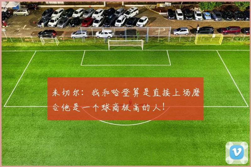 米切尔:我和哈登算是直接上场磨合他是一个球商极高的人!