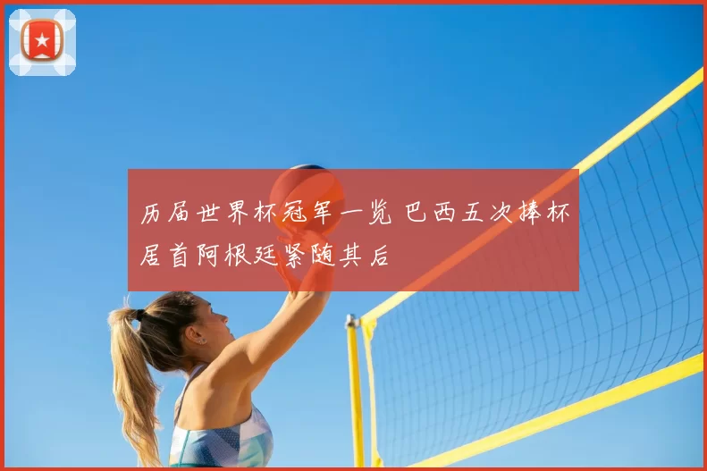 历届世界杯冠军一览 巴西五次捧杯居首阿根廷紧随其后