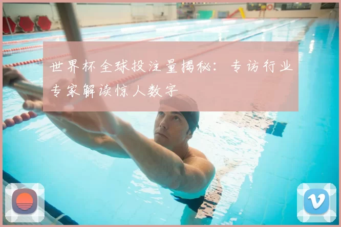 世界杯全球投注量揭秘:专访行业专家解读惊人数字