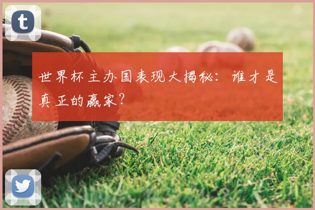 世界杯主办国表现大揭秘:谁才是真正的赢家?