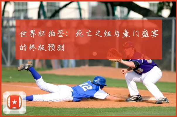 世界杯抽签：死亡之组与豪门盛宴的终极预测