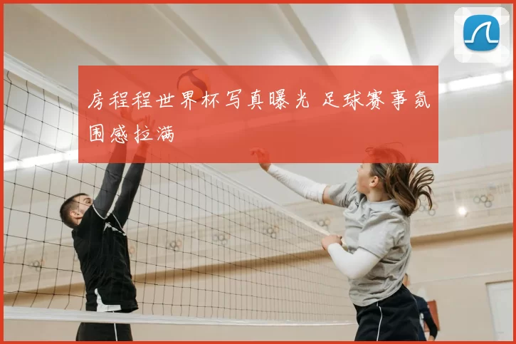 房程程世界杯写真曝光 足球赛事氛围感拉满