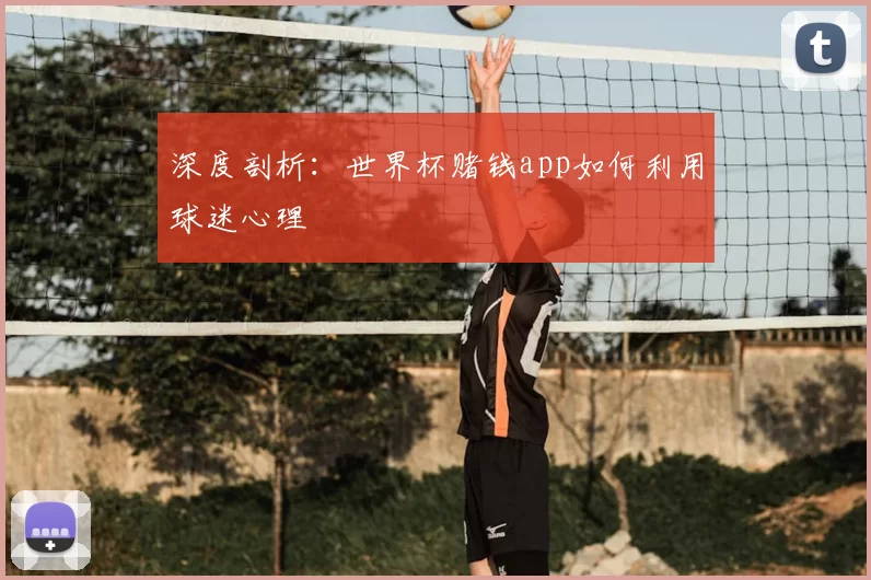 深度剖析:世界杯赌钱app如何利用球迷心理