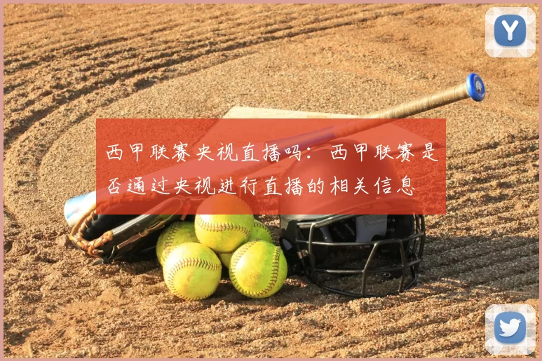 西甲联赛央视直播吗:西甲联赛是否通过央视进行直播的相关信息