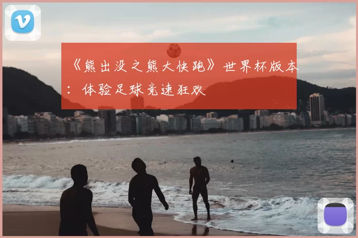 《熊出没之熊大快跑》世界杯版本:体验足球竞速狂欢