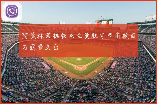 阿莫林若执教米兰曼联可节省数百万薪资支出