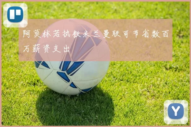 阿莫林若执教米兰曼联可节省数百万薪资支出