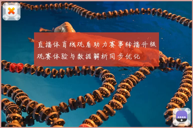 直播体育线观看助力赛事转播升级观赛体验与数据解析同步优化