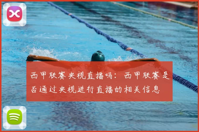 西甲联赛央视直播吗:西甲联赛是否通过央视进行直播的相关信息
