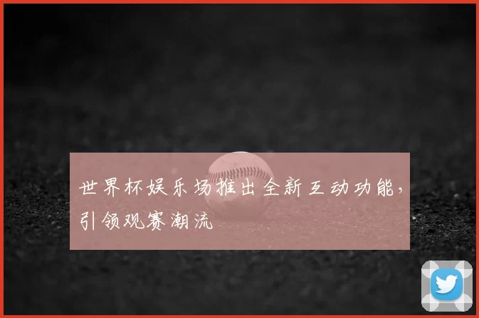 世界杯娱乐场推出全新互动功能,引领观赛潮流