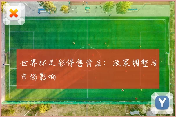 世界杯足彩停售背后:政策调整与市场影响