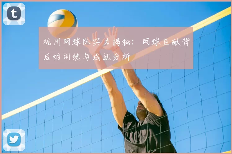 杭州网球队实力揭秘:网球巨献背后的训练与成就分析