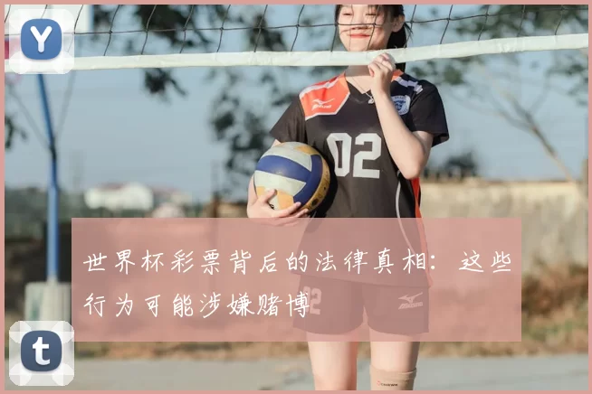 世界杯彩票背后的法律真相:这些行为可能涉嫌赌博