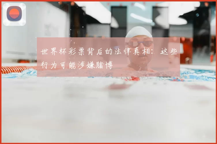 世界杯彩票背后的法律真相：这些行为可能涉嫌赌博