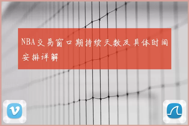 NBA交易窗口期持续天数及具体时间安排详解