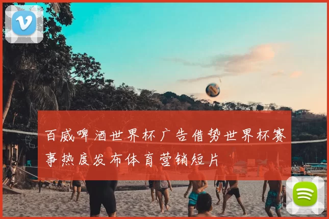 百威啤酒世界杯广告借势世界杯赛事热度发布体育营销短片