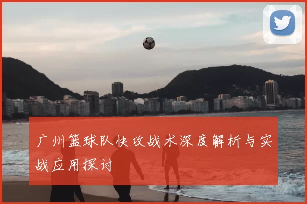 广州篮球队快攻战术深度解析与实战应用探讨