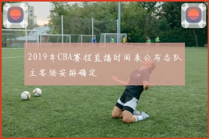 2019年CBA赛程直播时间表公布各队主客场安排确定