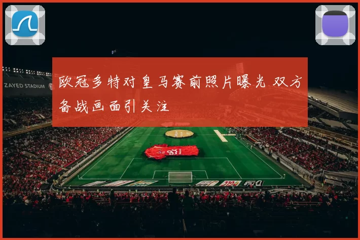 欧冠多特对皇马赛前照片曝光 双方备战画面引关注