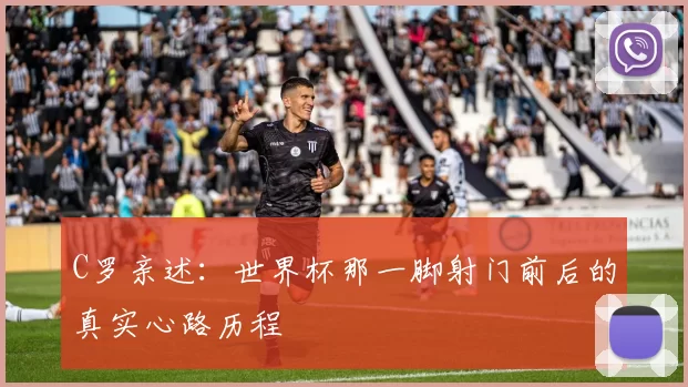 C罗亲述：世界杯那一脚射门前后的真实心路历程