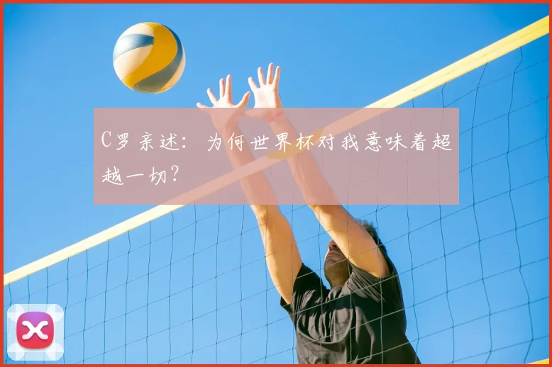 C罗亲述:为何世界杯对我意味着超越一切?