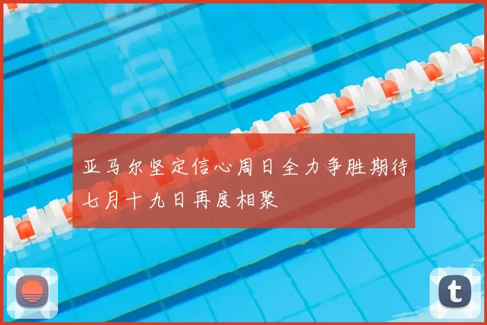 亚马尔坚定信心周日全力争胜期待七月十九日再度相聚