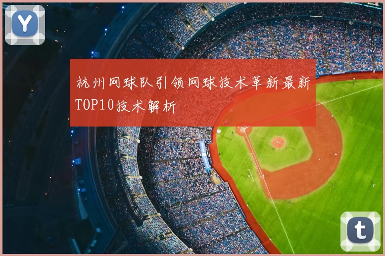 杭州网球队引领网球技术革新最新TOP10技术解析