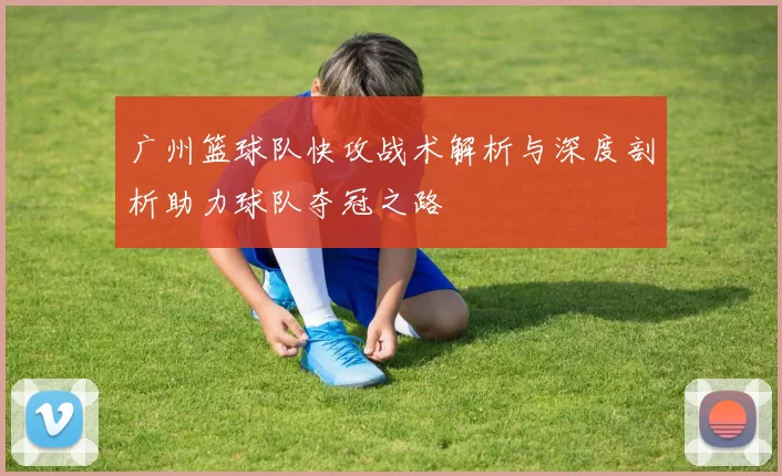 广州篮球队快攻战术解析与深度剖析助力球队夺冠之路