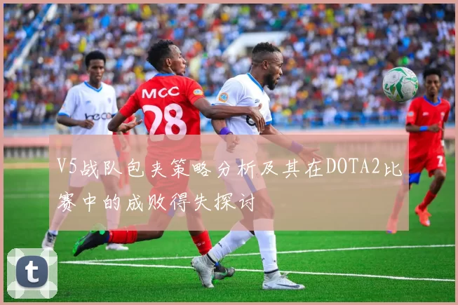 V5战队包夹策略分析及其在DOTA2比赛中的成败得失探讨