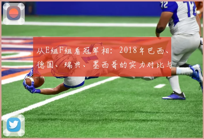 从E组F组看冠军相：2018年巴西、德国、瑞典、墨西哥的实力对比与走势